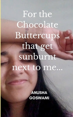 For the Chocolate Buttercups that get sunburnt next to me... by Goswami, Anusha