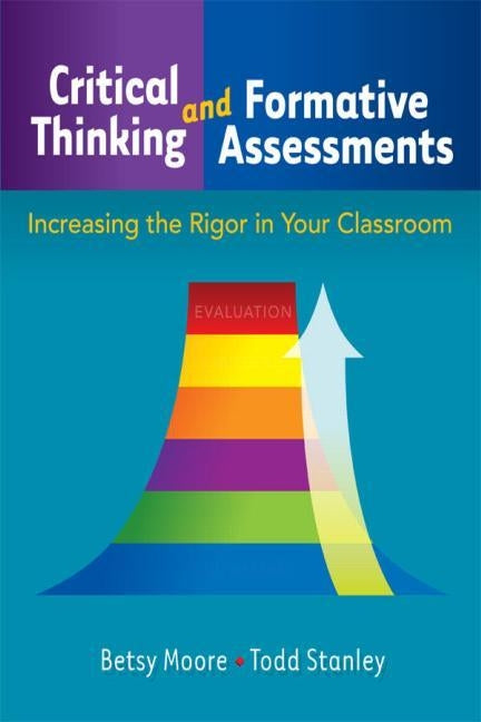 Critical Thinking and Formative Assessments: Increasing the Rigor in Your Classroom by Stanley, Todd