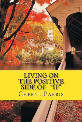 Living on the Positive Side of IF by Parris, Cheryl