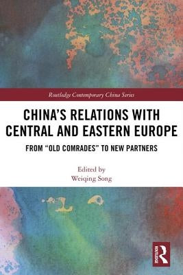 China's Relations with Central and Eastern Europe: From Old Comrades to New Partners by Song, Weiqing