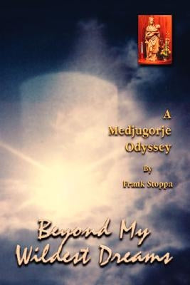 Beyond My Wildest Dreams - a Medjugorje Odyssey by Stoppa, Frank