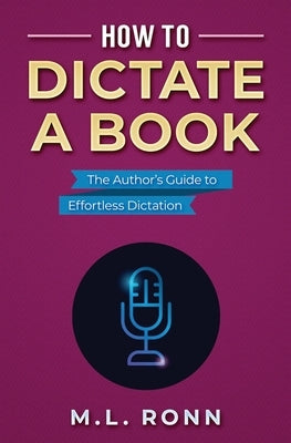 How to Dictate a Book: The Author's Guide to Effortless Dictation by Ronn, M. L.