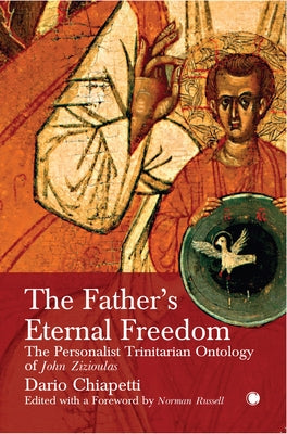The Father's Eternal Freedom: The Personalist Trinitarian Ontology of John Zizioulas by Dario, Chiapetti