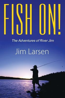 Fish On! the Adventures of River Jim by Larsen, Jim