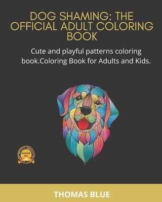 Dog Shaming: THE OFFICIAL ADULT COLORING BOOK: Cute and playful patterns coloring book. Coloring Book for Adults and Kids by Blue, Thomas