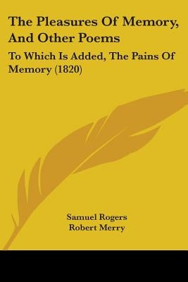 The Pleasures Of Memory, And Other Poems: To Which Is Added, The Pains Of Memory (1820) by Rogers, Samuel