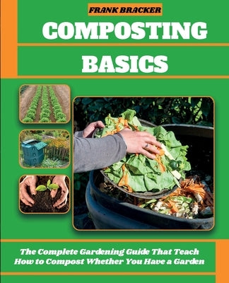 Composting Basics: The Complete Gardening Guide That Teach How to Compost Whether You Have a Garden or Live in a City by Bracker, Frank