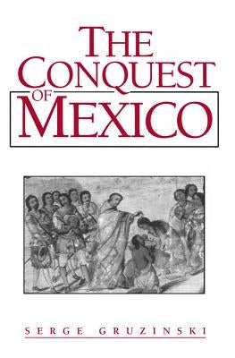 The Conquest of Mexico: Westernization of Indian Societies from the 16th to the 18th Century by Gruzinski, Serge