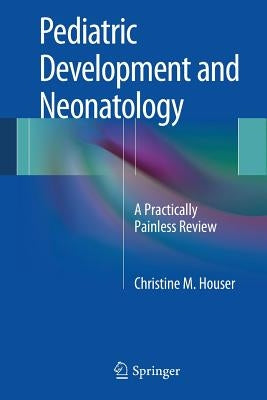 Pediatric Development and Neonatology: A Practically Painless Review by Houser, Christine M.