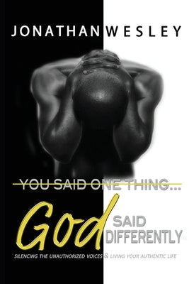 You Said One Thing... God Said Differently: Silencing The Unauthorized Voices & Living Your Authentic Life by Wesley, Jonathan
