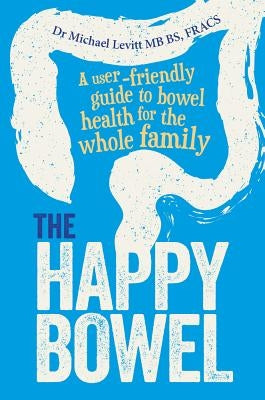 The Happy Bowel: A user-friendly guide to bowel health for the whole family by Levitt, Michael