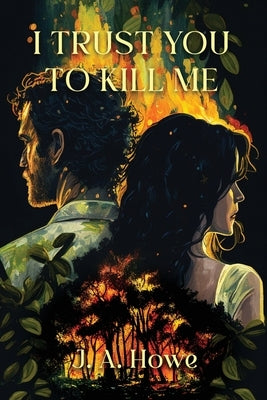 I Trust You to Kill Me by Howe, J. a.