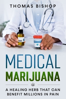 Medical Marijuana: A Healing Herb That Can Benefit Millions in Pain by Bishop, Thomas
