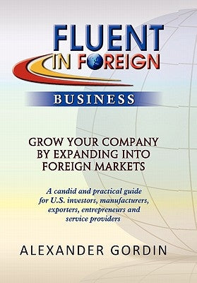FLUENT IN FOREIGN Business: Grow Your Company By Expanding into Foreign Markets by Gordin, Alexander