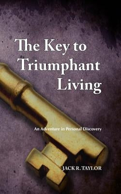 The Key to Triumphant Living: An Adventure in Personal Discovery by Taylor, Jack R.
