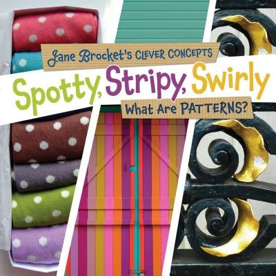 Spotty, Stripy, Swirly: What Are Patterns? by Brocket, Jane