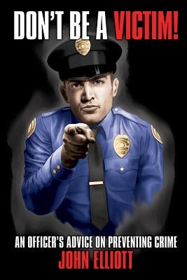 Don't Be A Victim!: An Officer's Advice on Preventing Crime by Elliott, John