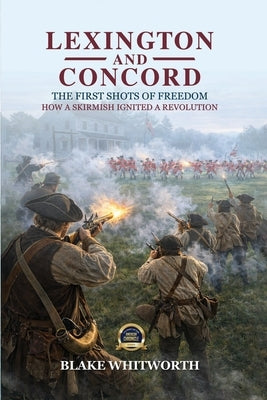 Lexington and Concord, The First Shots of Freedom: How a Skirmish Ignited a Revolution by Whitworth, Blake
