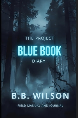 The Project Blue Book Diary: A Guide to Witnessing, Documenting & Understanding High Strangeness Events by Wilson, B. B.