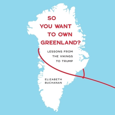 So You Want to Own Greenland?: Lessons from the Vikings to Trump by Buchanan, Elizabeth