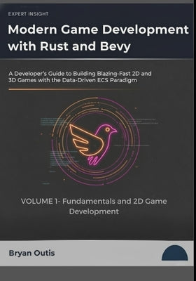 Modern Game Development with Rust and Bevy- Fundamentals and 2D Game Development: A Developer's Guide to Building Blazing-Fast 2D and 3D Games with th by Outis, Bryan