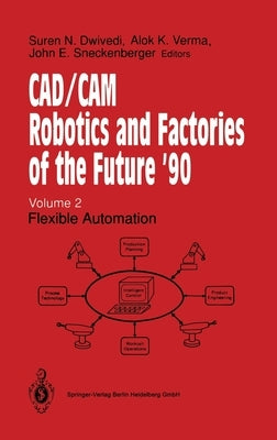 CAD/CAM Robotics and Factories of the Future '90: Volume 2: Flexible Automation by Dwivedi, Suren N.