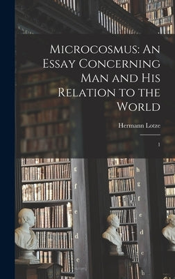 Microcosmus: An Essay Concerning man and his Relation to the World: 1 by Lotze, Hermann