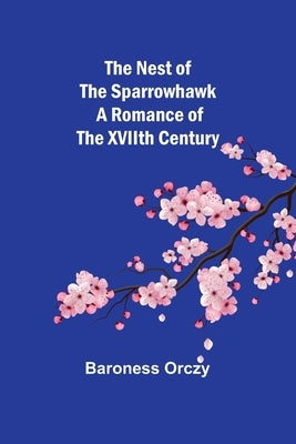 The Nest of the Sparrowhawk: A Romance of the XVIIth Century by Orczy, Baroness