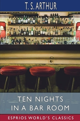 Ten Nights in a Bar Room (Esprios Classics) by Arthur, T. S.