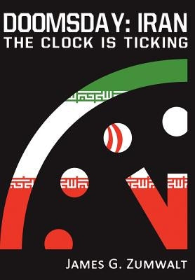 Doomsday: Iran - The Clock is Ticking by Zumwalt, James G.