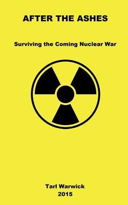 After The Ashes: Surviving The Coming Nuclear War by Warwick, Tarl