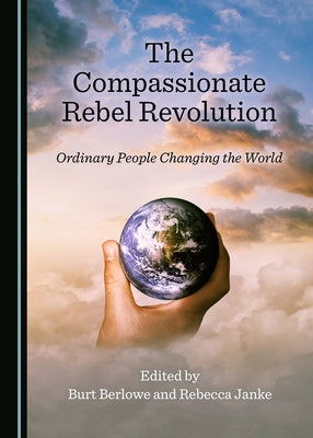 The Compassionate Rebel Revolution: Ordinary People Changing the World by Berlowe, Burt