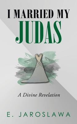 I Married My Judas: A Divine Revelation by Jaroslawa, E.