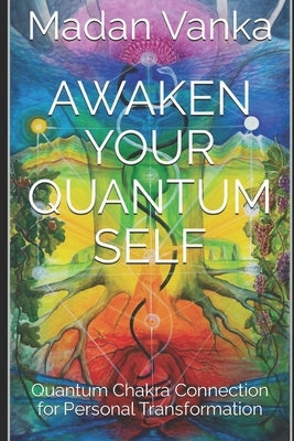 Awaken Your Quantum Self: Quantum Chakra Connection for Personal Transformation by Vanka, Madan