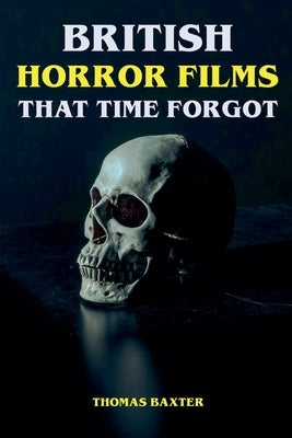 British Horror Films That Time Forgot by Baxter, Thomas