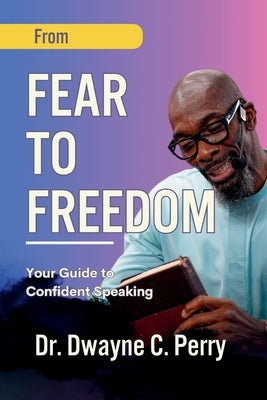 From Fear to Freedom: Your Guide to Confident Speaking by Perry, Dwayne C.