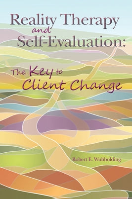 Reality Therapy and Self-Evaluation: The Key to Client Change by Wubbolding, Robert E.
