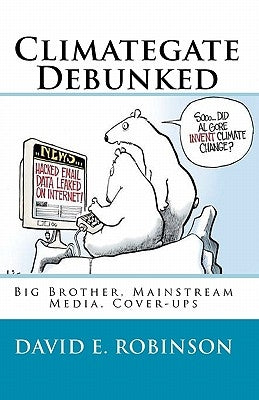 Climategate Debunked: Big Brother, Mainstream Media, Cover-ups by Robinson, David E.