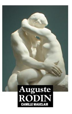 Auguste Rodin: The Man, His Ideas, His Works by Mauclair, Camille