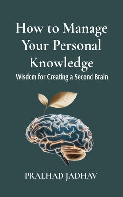 How to Manage Your Personal Knowledge: Wisdom For Creating a Second Brain by Jadhav, Pralhad