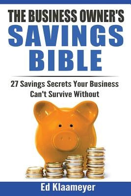 The Business Owner's Savings Bible: 27 Savings Secrets Your Business Can't Survive Without by Klaameyer, Ed