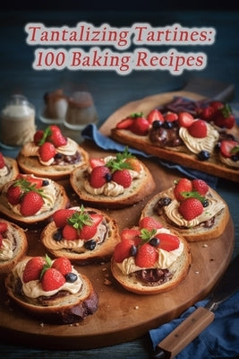 Tantalizing Tartines: 100 Baking Recipes by Spoon, The Charming