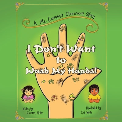 I Don't Want to Wash My Hands!: A Ms. Carmen's Classroom Story by Miller, Carmen