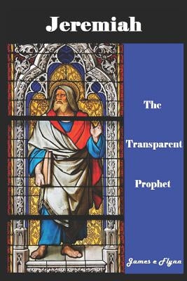 Jeremiah, the Transparent Prophet by Flynn, James E.