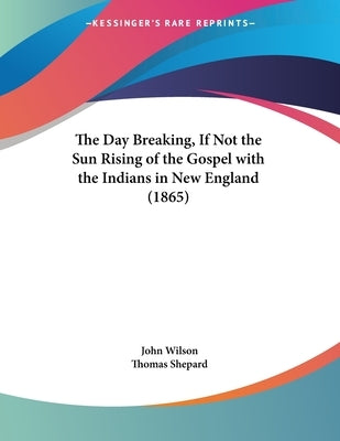 The Day Breaking, If Not the Sun Rising of the Gospel with the Indians in New England (1865) by Wilson, John