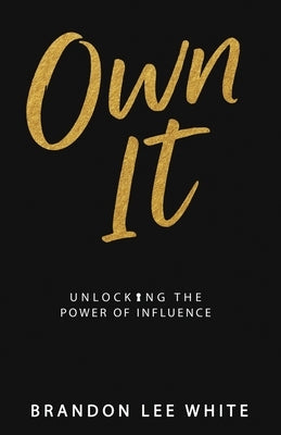 Own It: Unlocking the Power of Influence by White, Brandon Lee
