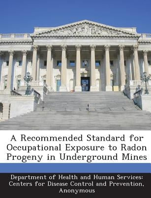 A Recommended Standard for Occupational Exposure to Radon Progeny in Underground Mines by Department of Health and Human Services