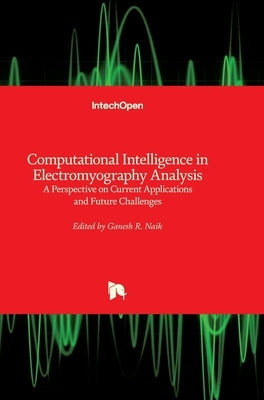 Computational Intelligence in Electromyography Analysis: A Perspective on Current Applications and Future Challenges by Naik, Ganesh R.