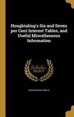 Houghtaling's Six and Seven per Cent Interest Tables, and Useful Miscellaneous Information by Houghtaling, Chas E.