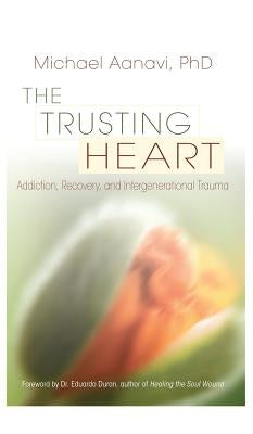 The Trusting Heart: Addiction, Recovery, and Intergenerational Trauma by Aanavi, Michael